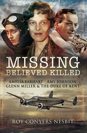 Missing: believed killed. Amelia Earhart, Amy Johnson, Glenn Miller and the Duke of Kent cover image