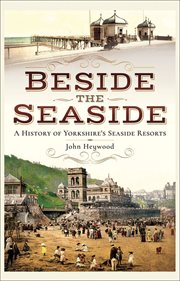 Beside the seaside. A History of Yorkshire's Seaside Resorts cover image