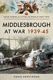 Middlesbrough at War 1939–45 : Your Towns & Cities in World War Two cover image