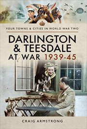 Darlington & Teesdale at War 1939–45 : Your Towns & Cities in World War Two cover image