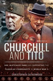 Churchill and Tito : Soe, Bletchley Park and supporting the Yugoslav communists in World War II cover image