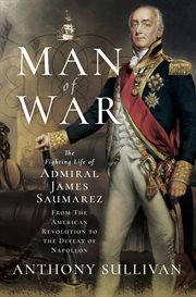 Man of war. The Fighting Life of Admiral James Saumarez: From The American Revolution to the Defeat of Napoleon cover image