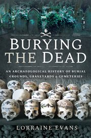 Burying the dead : an archaeological history of burial grounds,graveyards and cemeteries cover image