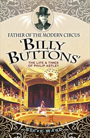 Father of the modern circus 'Billy Buttons' : the life & times of Philip Astley cover image