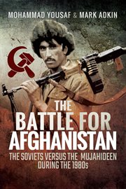 The battle for afghanistan. The Soviets Versus the Majahideen During the 1980s cover image