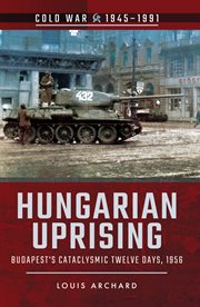 Hungarian uprising. Budapest's Cataclysmic Twelve Days, 1956 cover image