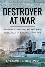 A destroyer at war. The Fighting Life and Loss of HMS Havock from the Atlantic to the Mediterranean 1939–42 cover image
