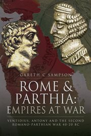 Rome and Parthia : empires at war : Ventidius, Antony and the Second Romano-Parthian War, 40-20 BC cover image