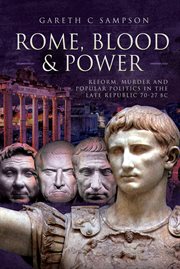 Rome, Blood & Power : Reform, Murder and Popular Politics in the Late Republic 70-27 BC cover image