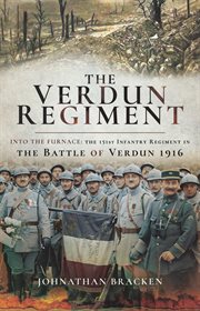 The Verdun regiment : into the furnace : the 151st Infantry Regiment in the Battle of Verdun 1916 cover image