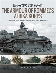 The armour of Rommel's Afrika Korps : rare photographs from wartime archives cover image