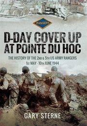 D-day cover up at pointe du hoc : the history of the 2nd & 5th us army rangers, 1st may-10th june 1944 cover image