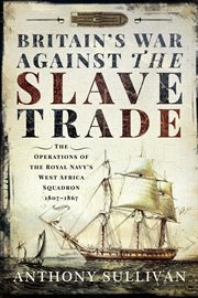 Britain's War Against the Slave Trade : The Operations of the Royal Navy's West Africa Squadron 1807–1867 cover image