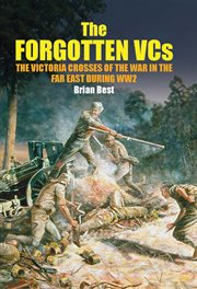 The forgotten vcs. The Victoria Crosses of the War in the Far East During WW2 cover image