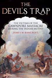 The devil's trap : the victims of the Cawnpore Massacre during the Indian mutiny cover image