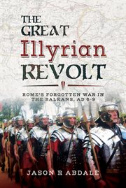 The great Illyrian revolt : Rome's forgotten war in the Balkans, AD6-9 cover image