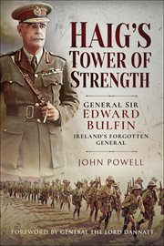 Haig's tower of strength. General Sir Edward Bulfin-Ireland's Forgotten General cover image