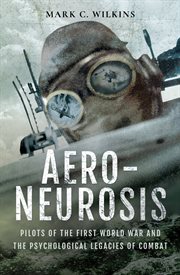 Aero-neurosis : pilots of the First World War and the psychological legacies of combat cover image