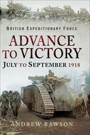 British Expeditionary Force - advance to victory : July to September 1918 cover image