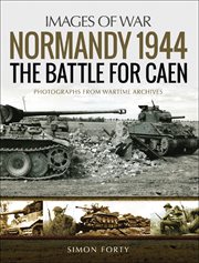 Normandy 1944 : the Battle for Caen : photographs from wartime archives cover image