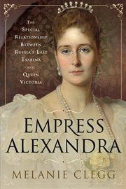Empress Alexandra : the special relationship between Russia's last Tsarina and Queen Victoria cover image