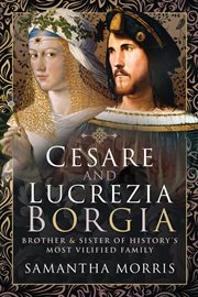 Cesare and Lucrezia Borgia : Brother and Sister of History's Most Vilified Family cover image