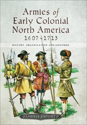 Armies of early colonial north america, 1607–1713. History, Organization and Uniforms cover image