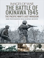 The Battle of Okinawa 1945 : the Pacific War's last invasion : rate photographs from wartime archives cover image