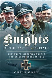 Knights of the Battle of Britain : Luftwaffe aircrew awarded the Knights Cross in 1940 cover image