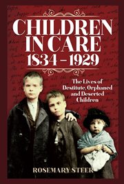 Children in care, 1834-1929 : the livesof destitute, orphaned and deserted children cover image