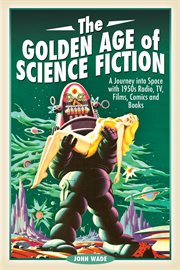 The golden age of science fiction : a journey into space with 1950s radio, TV, films, comics and books cover image