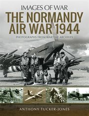 The Normandy Air War 1944 : rare photographs from the wartime archives cover image