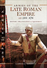 Armies of the late Roman Empire AD 284 to 476 : history, organization and equipment cover image