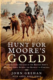 The hunt for Moore's gold : investigating the loss of the British amy's military chest during the retreat to Corunna cover image