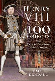 Henry VIII in 100 objects : the tyrant king who had six wives cover image