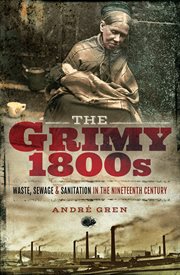 The grimy 1800s. Waste, Sewage, and Sanitation in Nineteenth Century Britain cover image