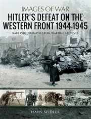 Hitler's defeat on the Western Front, 1944-1945 : rare photographs from wartime archives cover image