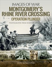 Montgomery's Rhine River crossing : Operation Plunder : rare photographs from wartime archives cover image