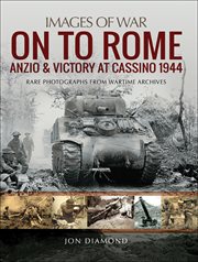 On to Rome, Anzio & victory at Cassino, 1944 : rare photographs from wartime archives cover image