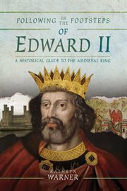 Following in the footsteps of Edward II : a historical guide to the medieval king cover image