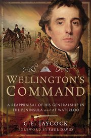 Wellington's command : a reappraisal of his generalship in the Peninsula and at Waterloo cover image
