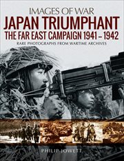 Japan triumphant : the Far East campaign 1941-1942 : rare photographs from wartime archives cover image