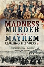 Murder, madness and mayhem : criminal insanity in Victorian and Edwardian Britain cover image