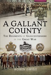 A gallant county. The Regiments of Gloucestershire in the Great War cover image