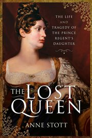 The lost queen : the life & tragedy ofthe Prince Regent's daughter cover image