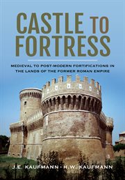 Castle to fortress : medieval to post-modern fortifications in the lands of the former Roman empire cover image