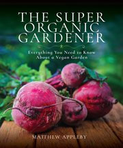 The super organic gardener. Everything You Need to Know about a Vegan Garden cover image