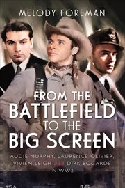 From the Battlefield to the Big Screen : Audie Murphy, Laurence Olivier, Vivien Leigh and Dirk Bogarde in WW2 cover image