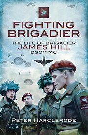 Fighting brigadier. The Life of Brigadier James Hill DSO** MC cover image