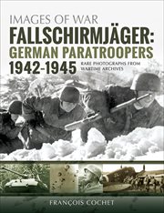 Fallschirmjäger : German paratroopers, 1942--1945 : rare photographs from wartime archives cover image